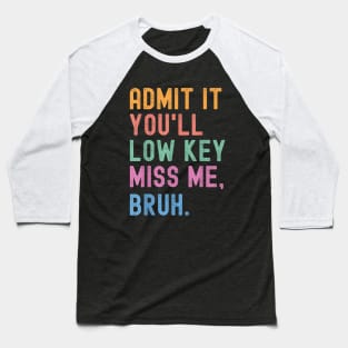 Admit It You'll Low Key Miss Me Bruh Funny Bruh Teacher Baseball T-Shirt